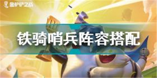 金铲铲之战铁骑哨兵阵容怎么搭配 铁骑哨兵阵容搭配推荐