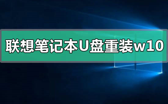 联想笔记本u盘怎么重装系统win10 联想笔记本u盘重装win10系统教程