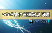 win7文件管理常见问题怎么解决 win7文件管理常见问题解决方法一览