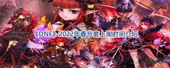 dnf2022年春节套什么时候出 dnf2022年春节套预测