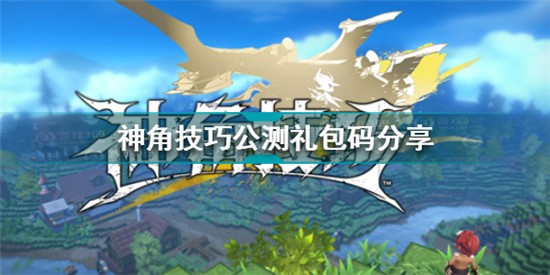 神角技巧公测礼包码有哪些 神角技巧公测礼包码分享