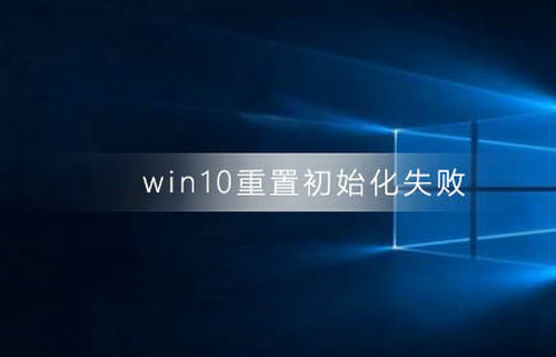 win10重置初始化失败怎么解决 win10重置初始化失败解决方法