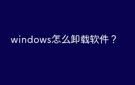 windows如何卸载软件 windows怎么卸载软件