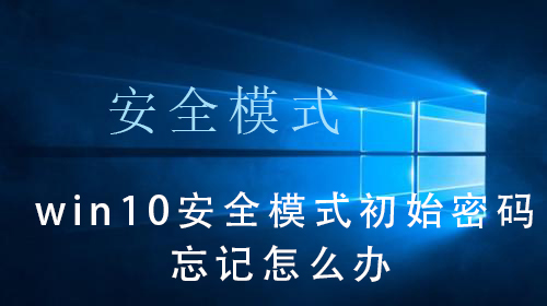 win10安全模式初始密码忘了怎么办 win10安全模式初始密码忘了解决办法