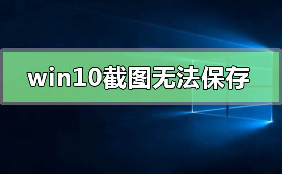 win10截图无法保存怎么办 win10截图无法保存解决方法