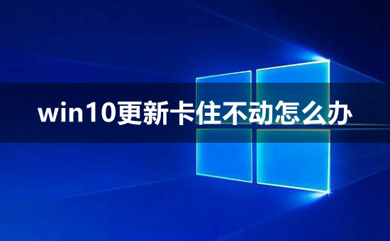 win10更新卡住不动怎么办 win10更新卡住不动的解决方法