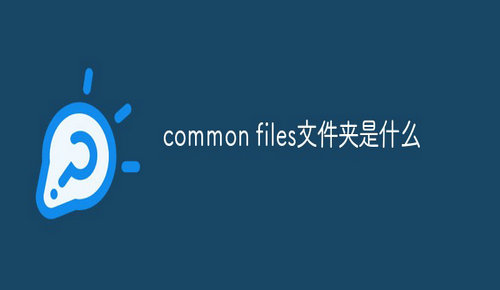 common files文件夹是什么 common files文件夹可以删除吗