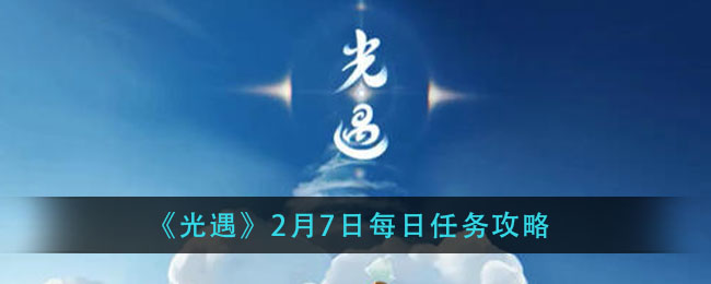 光遇2月7日每日任务怎么做 光遇2月7日每日任务完成攻略