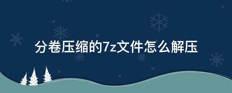 分卷压缩的7z文件怎么解压 分卷压缩的7z文件解压方法