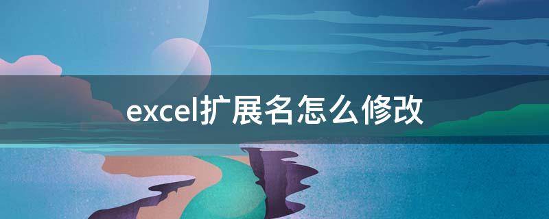 excel扩展名怎么修改 excel扩展名修改方法