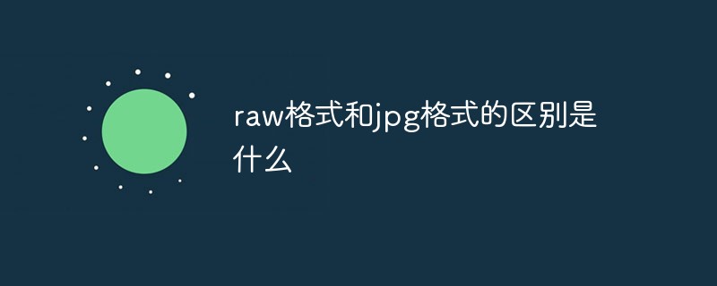 raw格式和jpg格式区别是什么 raw格式和jpg格式区别介绍