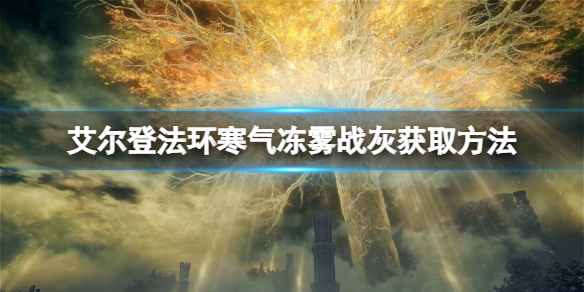 艾尔登法环寒气冻雾战灰如何获取 艾尔登法环寒气冻雾战灰获取方法