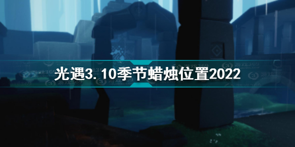 光遇3.10季节蜡烛位置 光遇3.10季节蜡烛在哪2022