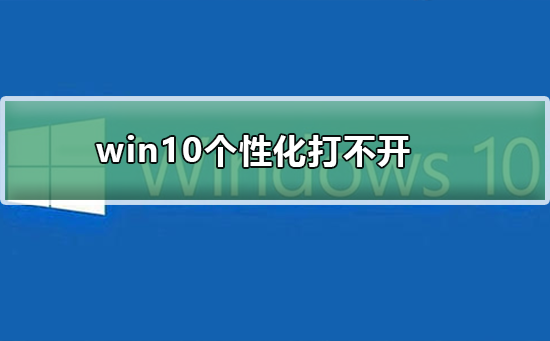 win10电脑个性化打不开怎么办 win10电脑个性化打不开解决方法