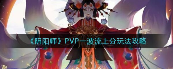 阴阳师PVP一波流上分玩法是什么 阴阳师PVP一波流上分玩法介绍