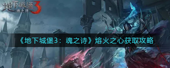 地下城堡3魂之诗熔火之心如何获取 地下城堡3魂之诗熔火之心获取攻略