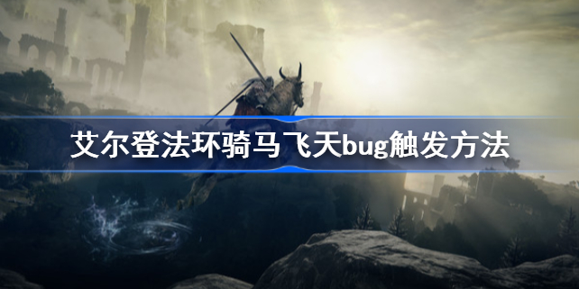 艾尔登法环骑马飞天bug如何触发 艾尔登法环骑马飞天bug触发攻略