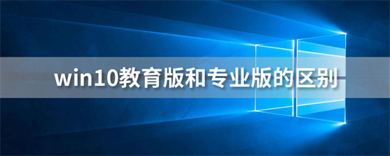 win10专业版教育版有什么区别 win10教育版和win10专业版的区别