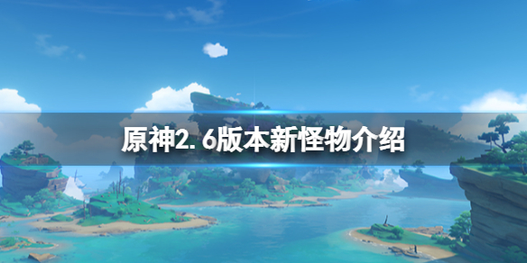 原神2.6版本有哪些新怪物 原神2.6版本新怪物一览