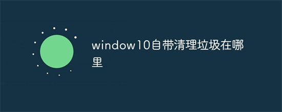 windows10垃圾清理在哪里 windows10垃圾怎么清理