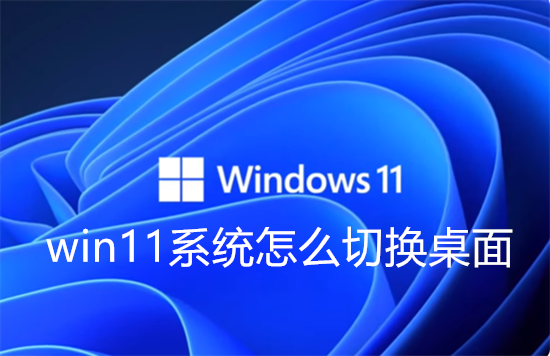 win11系统怎么切换桌面 win11系统切换桌面方法