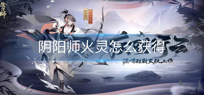 阴阳师火灵怎么获得 阴阳师火灵获得方法