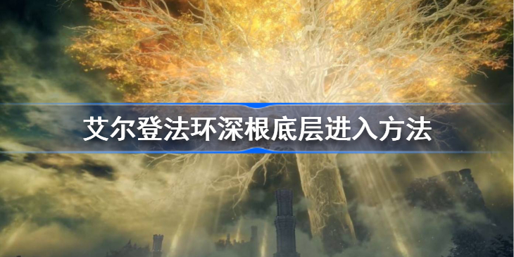 艾尔登法环深根底层怎么进 艾尔登法环深根底层进入方法