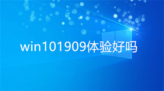 win101909怎么样 win101909体验好吗