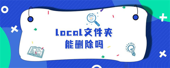 local文件夹可以删除吗 电脑里的local文件夹可以删除吗