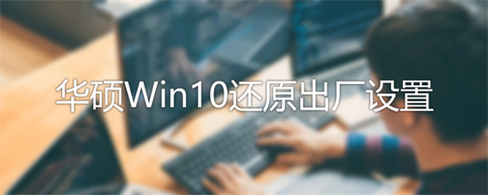 windows 10怎么恢复出厂设置 华硕windows 10怎么恢复出厂设置