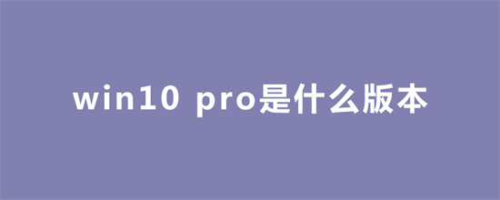 windows10pro是什么版本 win10pro是什么版本 