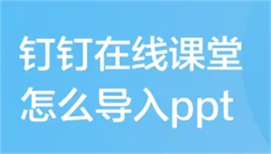 钉钉在线课堂怎么导入PPT 钉钉在线课堂导入PPT方法