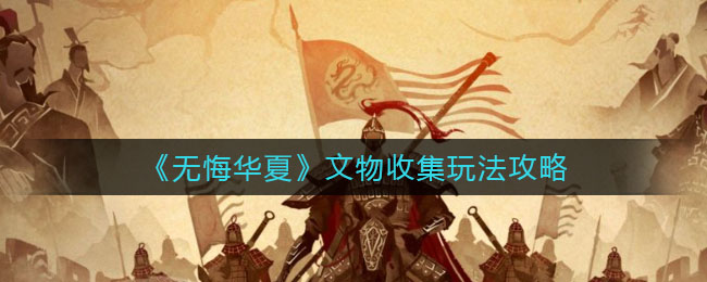 无悔华夏文物收集怎么玩 无悔华夏文物收集玩法攻略