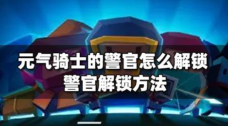 元气骑士警官怎么解锁？