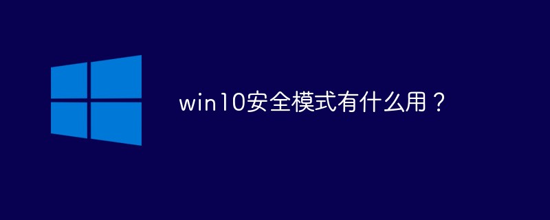 win10安全模式是干什么用的 win10安全模式功能介绍