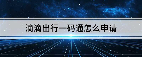 滴滴司机怎么申请一码通 滴滴司机申请一码通操作方法