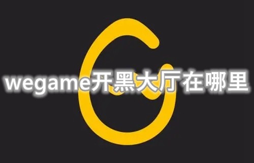 wegame开黑大厅怎么没了 wegame开黑大厅没了解决办法