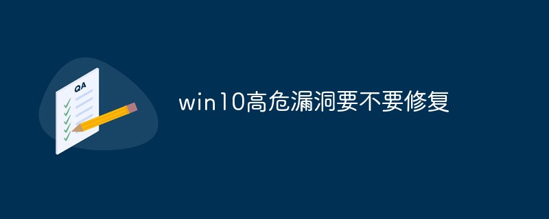 win10高危漏洞要不要修复 win10高危漏洞修复建议