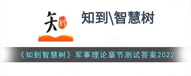 知到军事理论综合版答案2022 知到智慧树军事理论章节测试答案