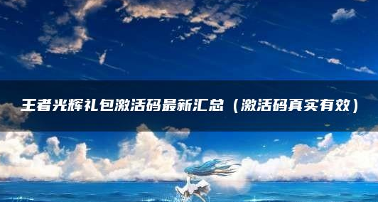 王者光辉礼包码最新大全 王者光辉礼包码汇总一览