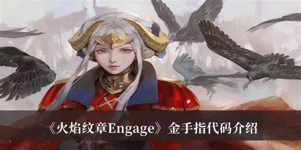 火焰纹章engage金手指代码有哪些 火焰纹章engage金手指代码汇总介绍