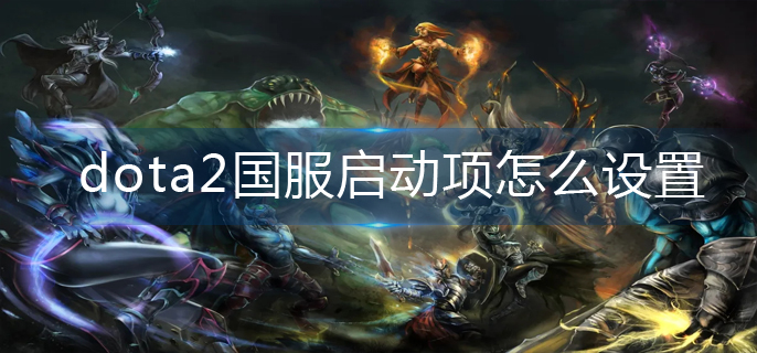 dota2国服启动选项输入什么 dota2国服启动项命令大全