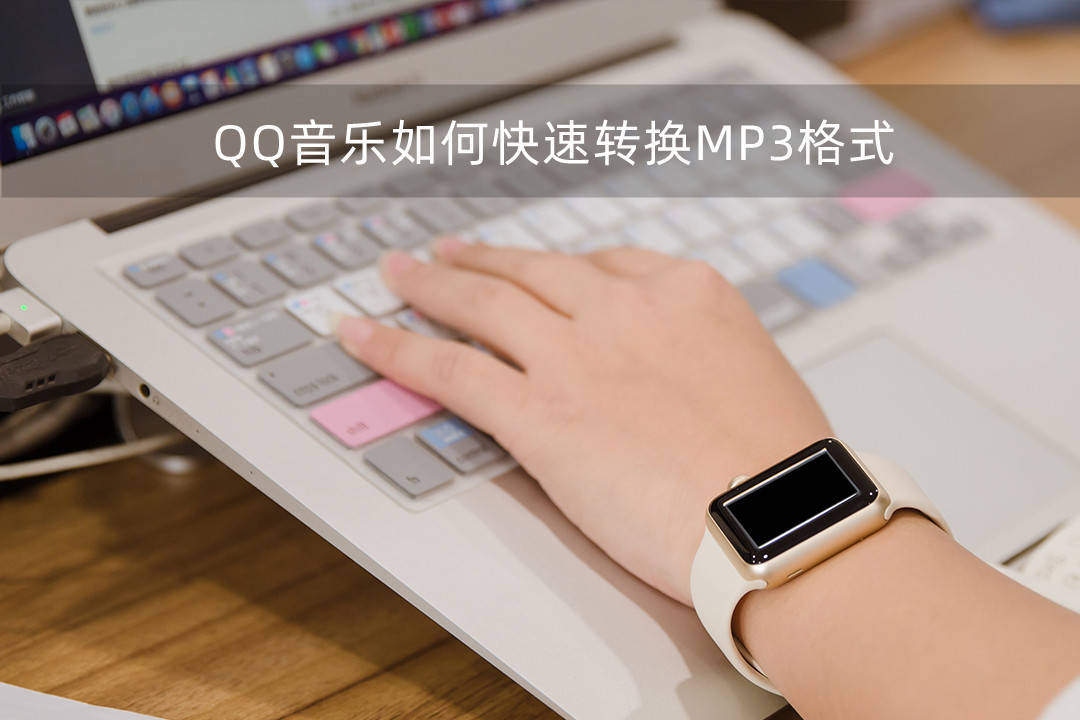 qq音乐怎么转换mp3格式 qq音乐如何快速转换MP3格式