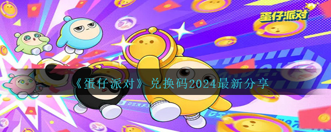 蛋仔派对礼包兑换码2024最新是什么 蛋仔派对礼包兑换码2024最新分享